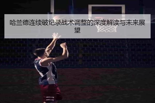 哈兰德连续破纪录战术调整的深度解读与未来展望