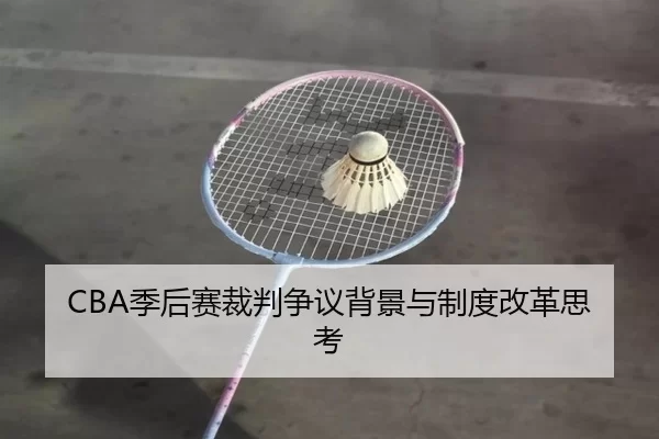 CBA季后赛裁判争议背景与制度改革思考